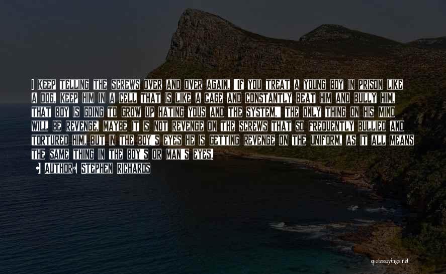 Stephen Richards Quotes: I Keep Telling The Screws Over And Over Again, 'if You Treat A Young Boy In Prison Like A Dog,