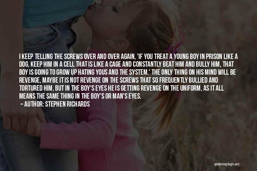 Stephen Richards Quotes: I Keep Telling The Screws Over And Over Again, 'if You Treat A Young Boy In Prison Like A Dog,