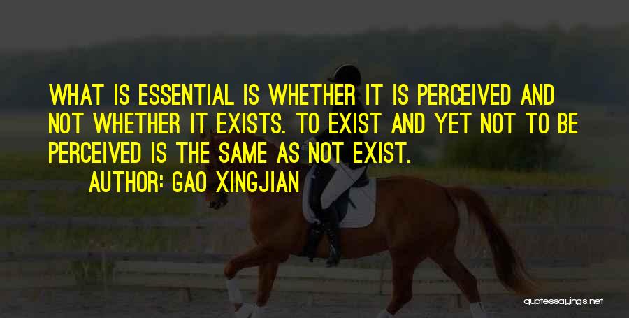 Gao Xingjian Quotes: What Is Essential Is Whether It Is Perceived And Not Whether It Exists. To Exist And Yet Not To Be