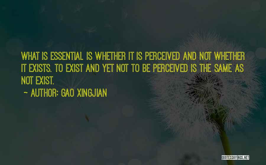 Gao Xingjian Quotes: What Is Essential Is Whether It Is Perceived And Not Whether It Exists. To Exist And Yet Not To Be