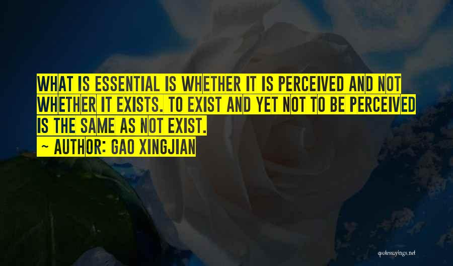 Gao Xingjian Quotes: What Is Essential Is Whether It Is Perceived And Not Whether It Exists. To Exist And Yet Not To Be