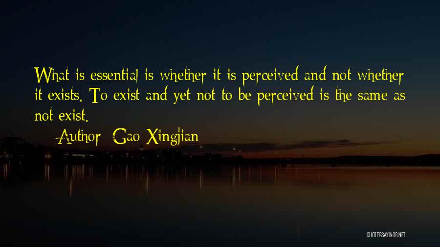 Gao Xingjian Quotes: What Is Essential Is Whether It Is Perceived And Not Whether It Exists. To Exist And Yet Not To Be