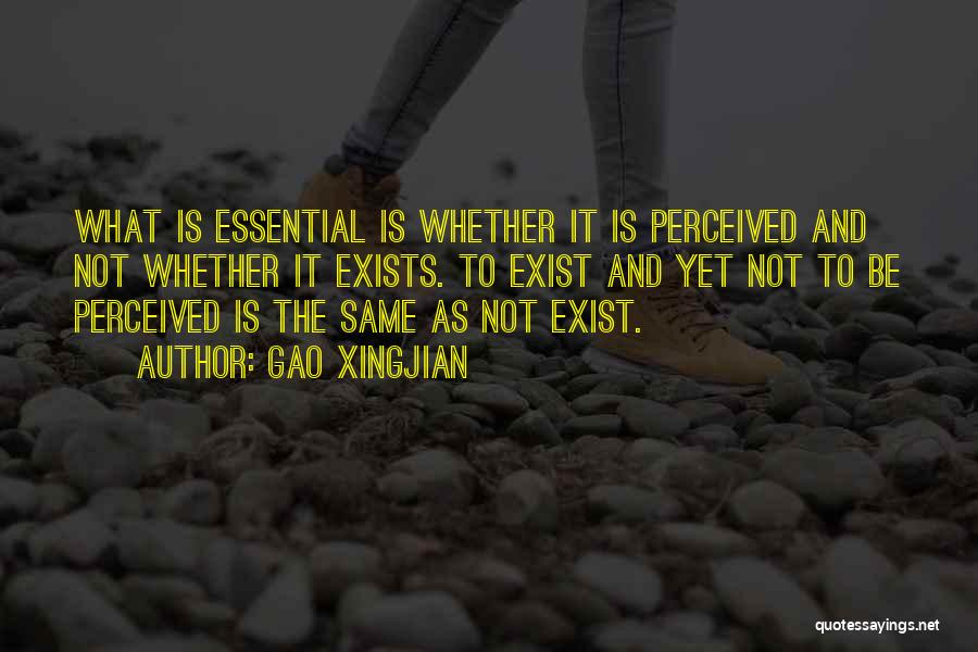 Gao Xingjian Quotes: What Is Essential Is Whether It Is Perceived And Not Whether It Exists. To Exist And Yet Not To Be