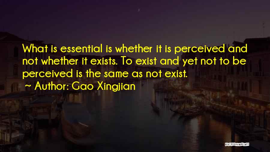 Gao Xingjian Quotes: What Is Essential Is Whether It Is Perceived And Not Whether It Exists. To Exist And Yet Not To Be