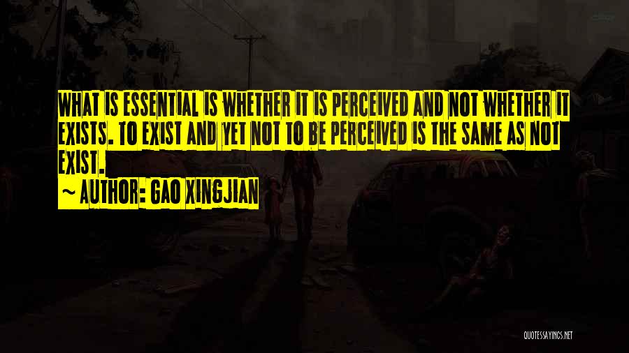 Gao Xingjian Quotes: What Is Essential Is Whether It Is Perceived And Not Whether It Exists. To Exist And Yet Not To Be