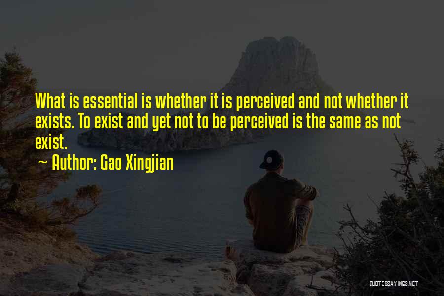 Gao Xingjian Quotes: What Is Essential Is Whether It Is Perceived And Not Whether It Exists. To Exist And Yet Not To Be