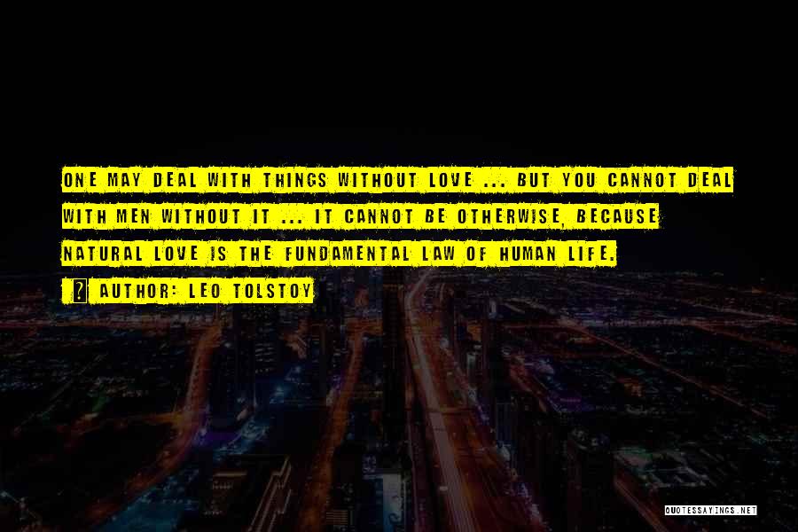 Leo Tolstoy Quotes: One May Deal With Things Without Love ... But You Cannot Deal With Men Without It ... It Cannot Be