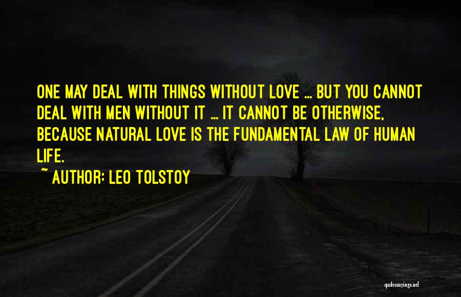 Leo Tolstoy Quotes: One May Deal With Things Without Love ... But You Cannot Deal With Men Without It ... It Cannot Be