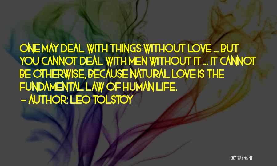Leo Tolstoy Quotes: One May Deal With Things Without Love ... But You Cannot Deal With Men Without It ... It Cannot Be