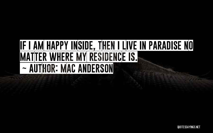 Mac Anderson Quotes: If I Am Happy Inside, Then I Live In Paradise No Matter Where My Residence Is.