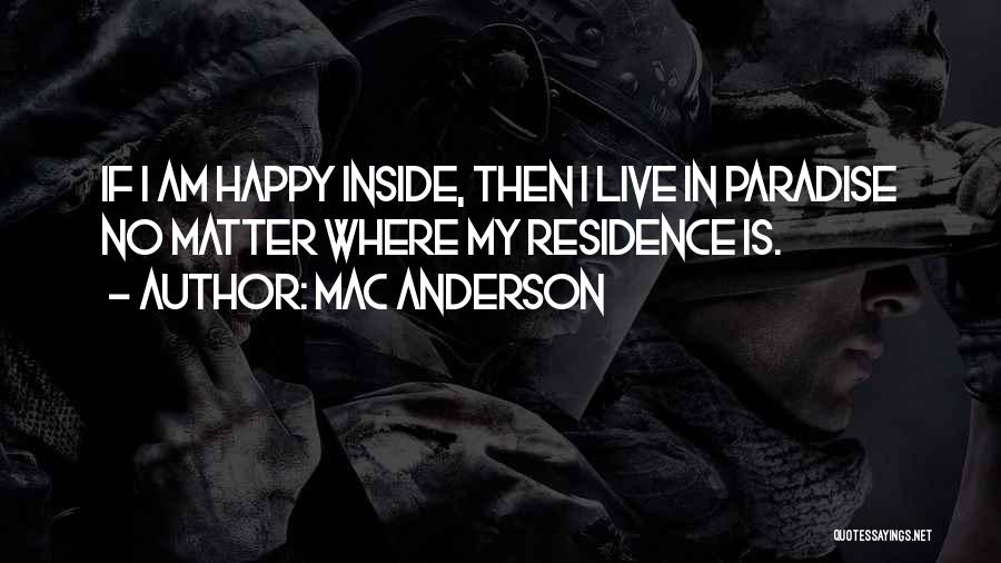 Mac Anderson Quotes: If I Am Happy Inside, Then I Live In Paradise No Matter Where My Residence Is.