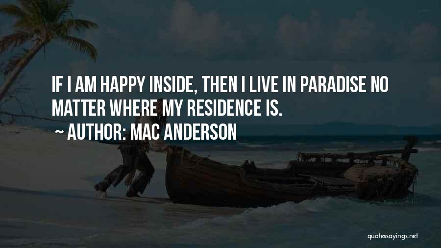 Mac Anderson Quotes: If I Am Happy Inside, Then I Live In Paradise No Matter Where My Residence Is.