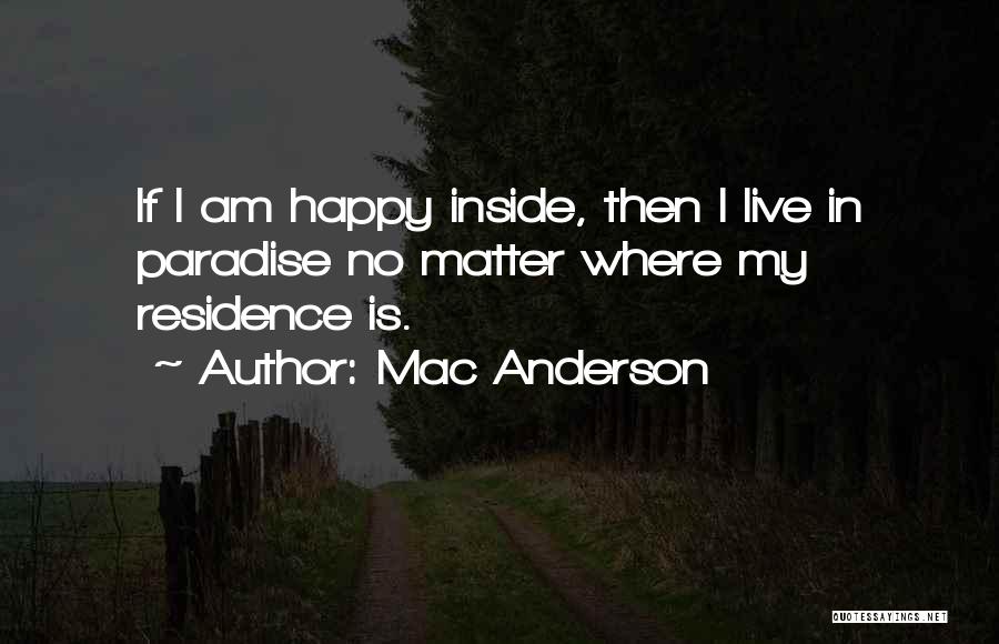 Mac Anderson Quotes: If I Am Happy Inside, Then I Live In Paradise No Matter Where My Residence Is.