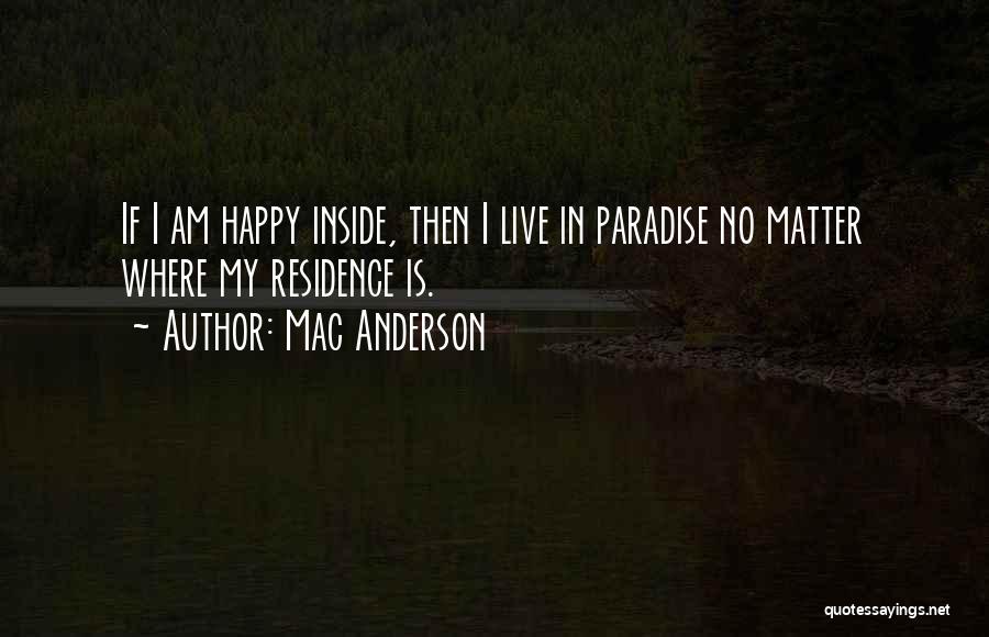 Mac Anderson Quotes: If I Am Happy Inside, Then I Live In Paradise No Matter Where My Residence Is.