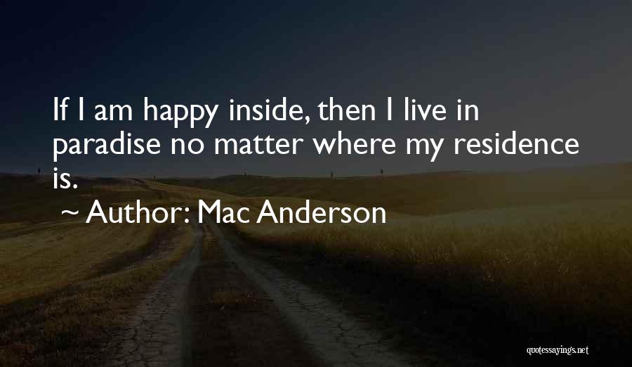 Mac Anderson Quotes: If I Am Happy Inside, Then I Live In Paradise No Matter Where My Residence Is.