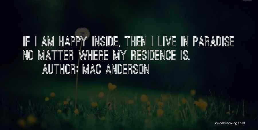 Mac Anderson Quotes: If I Am Happy Inside, Then I Live In Paradise No Matter Where My Residence Is.