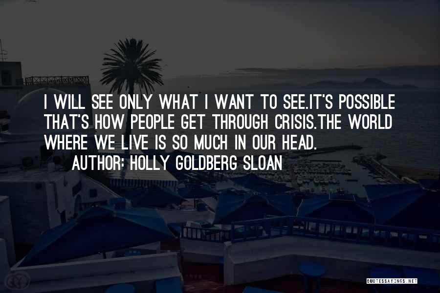 Holly Goldberg Sloan Quotes: I Will See Only What I Want To See.it's Possible That's How People Get Through Crisis.the World Where We Live