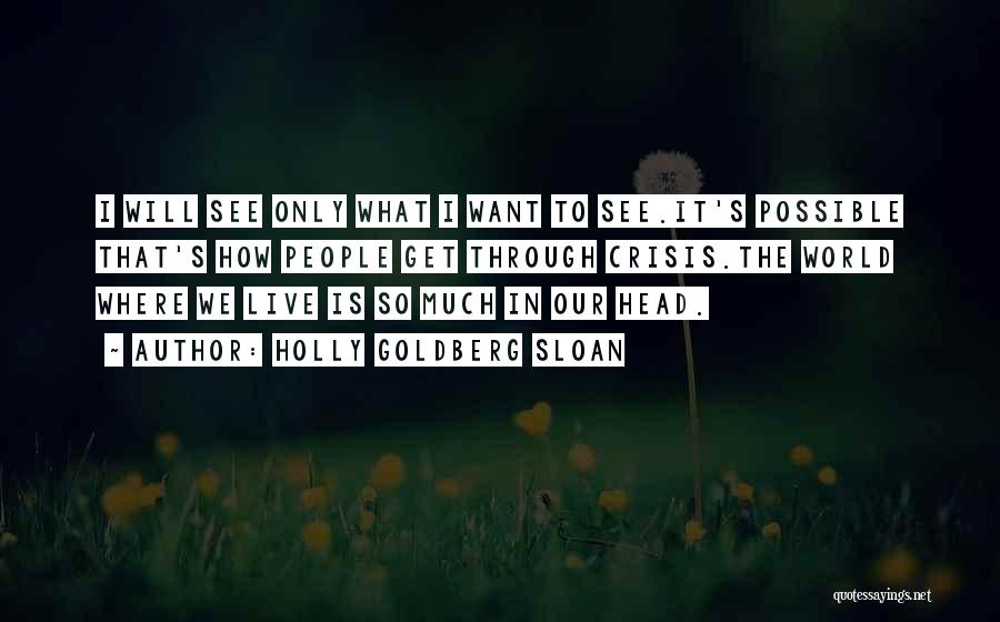 Holly Goldberg Sloan Quotes: I Will See Only What I Want To See.it's Possible That's How People Get Through Crisis.the World Where We Live
