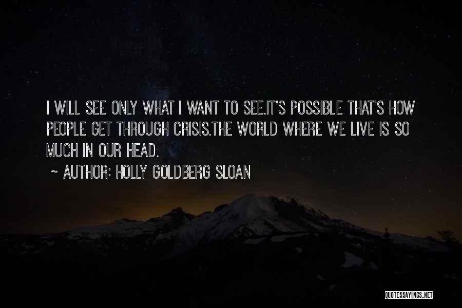 Holly Goldberg Sloan Quotes: I Will See Only What I Want To See.it's Possible That's How People Get Through Crisis.the World Where We Live