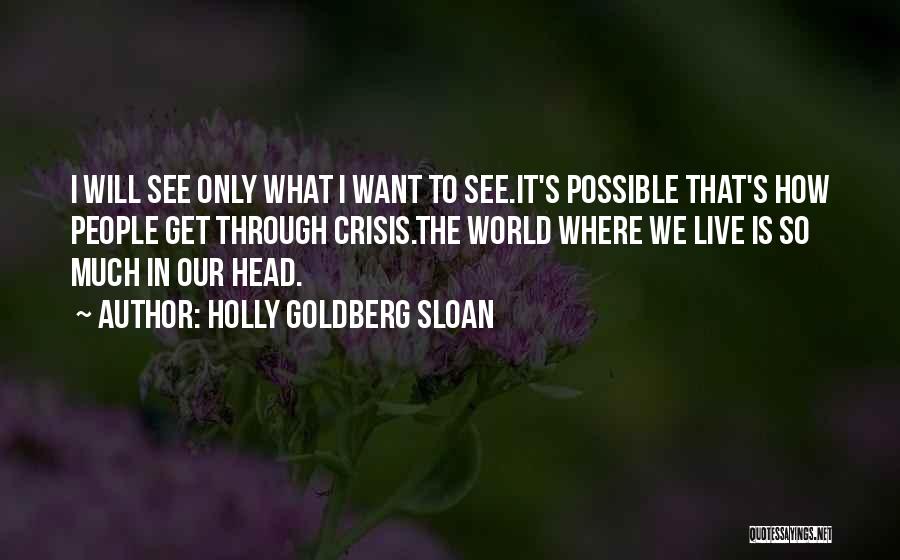 Holly Goldberg Sloan Quotes: I Will See Only What I Want To See.it's Possible That's How People Get Through Crisis.the World Where We Live