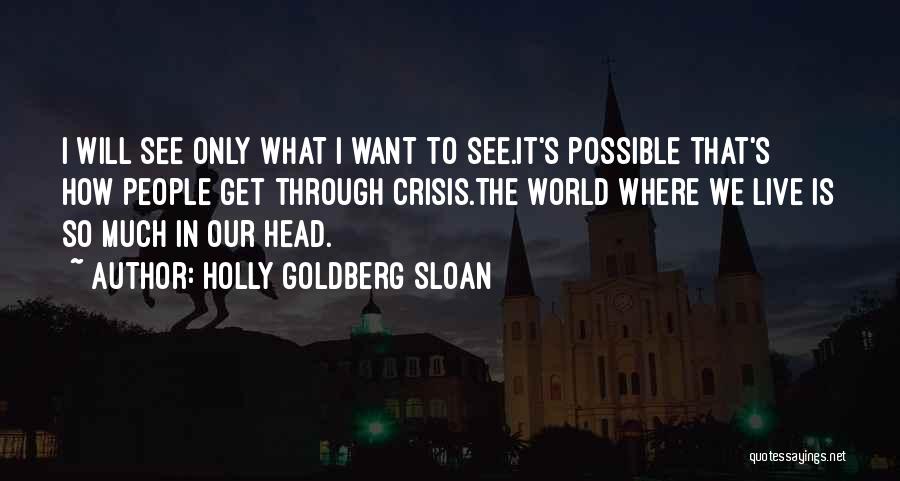 Holly Goldberg Sloan Quotes: I Will See Only What I Want To See.it's Possible That's How People Get Through Crisis.the World Where We Live