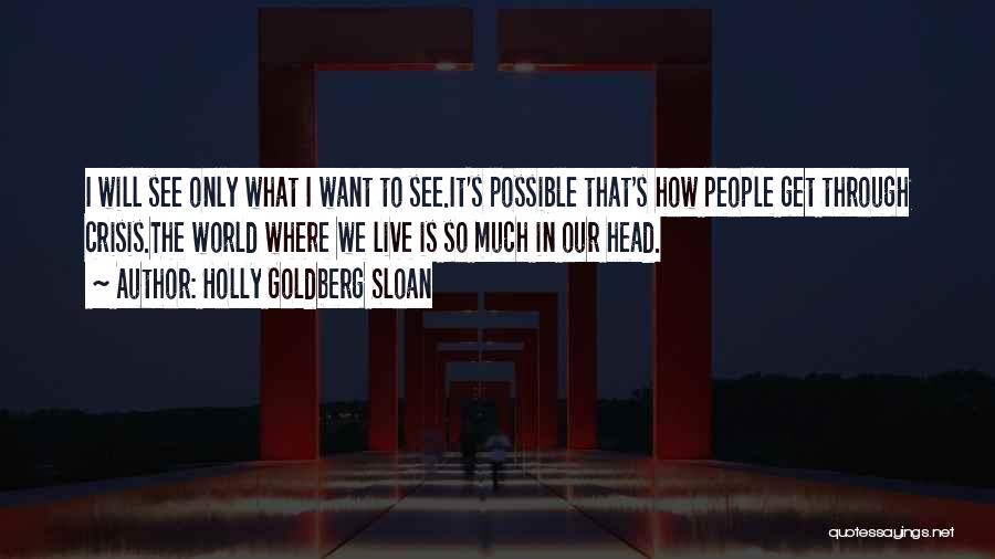 Holly Goldberg Sloan Quotes: I Will See Only What I Want To See.it's Possible That's How People Get Through Crisis.the World Where We Live