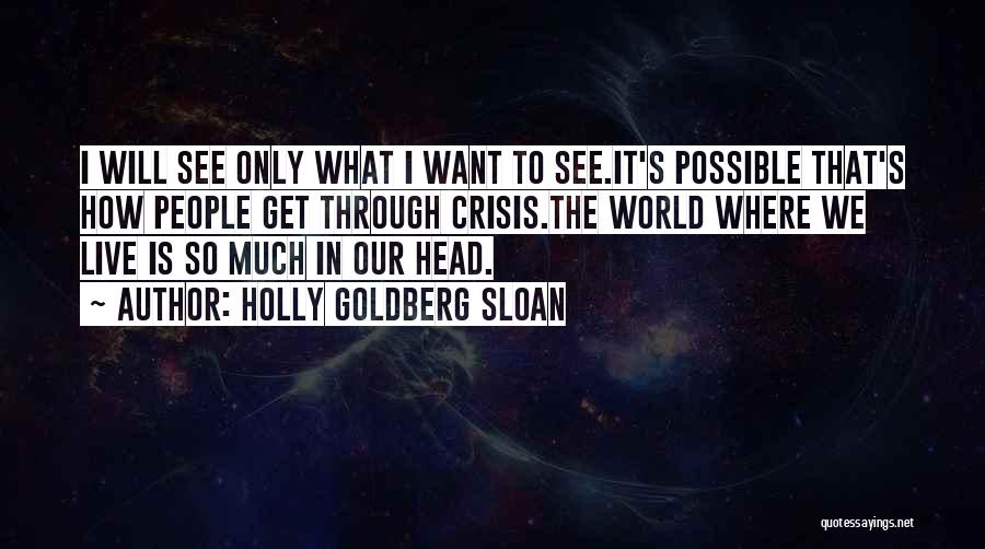 Holly Goldberg Sloan Quotes: I Will See Only What I Want To See.it's Possible That's How People Get Through Crisis.the World Where We Live