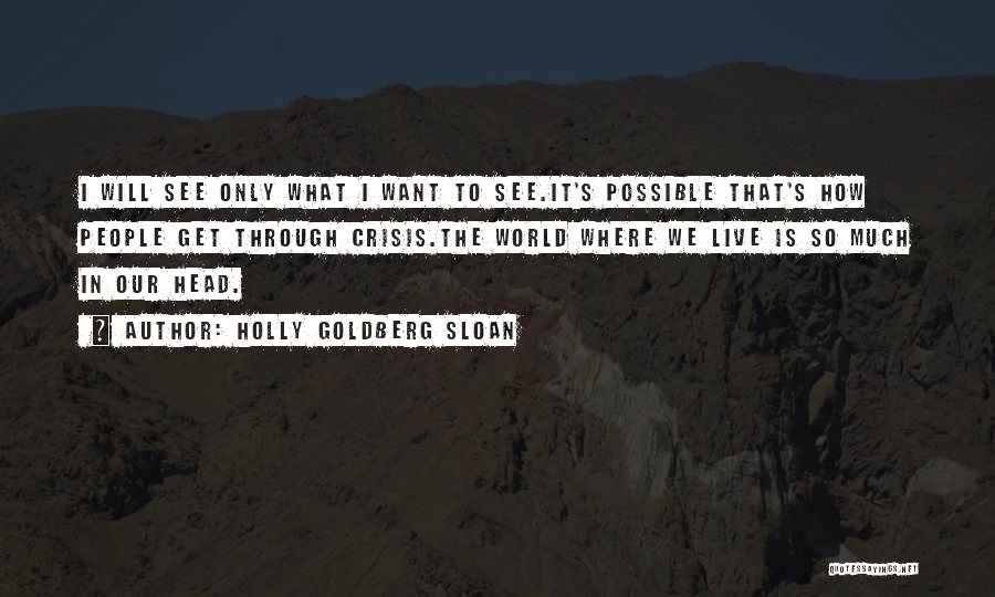 Holly Goldberg Sloan Quotes: I Will See Only What I Want To See.it's Possible That's How People Get Through Crisis.the World Where We Live