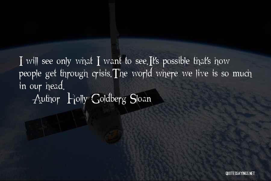 Holly Goldberg Sloan Quotes: I Will See Only What I Want To See.it's Possible That's How People Get Through Crisis.the World Where We Live