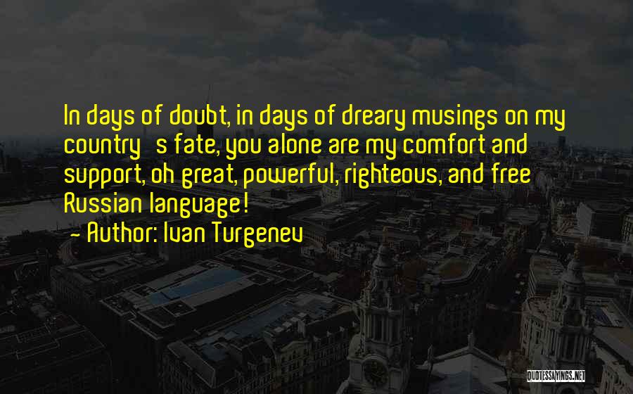 Ivan Turgenev Quotes: In Days Of Doubt, In Days Of Dreary Musings On My Country's Fate, You Alone Are My Comfort And Support,