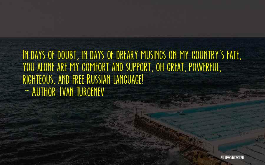 Ivan Turgenev Quotes: In Days Of Doubt, In Days Of Dreary Musings On My Country's Fate, You Alone Are My Comfort And Support,