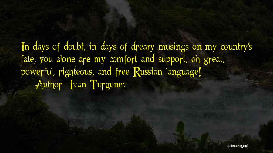 Ivan Turgenev Quotes: In Days Of Doubt, In Days Of Dreary Musings On My Country's Fate, You Alone Are My Comfort And Support,