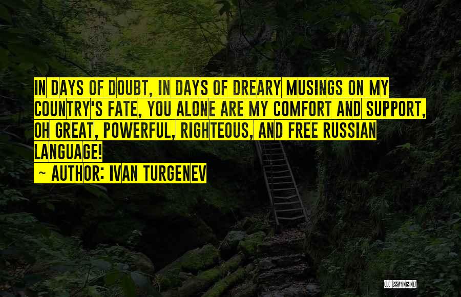 Ivan Turgenev Quotes: In Days Of Doubt, In Days Of Dreary Musings On My Country's Fate, You Alone Are My Comfort And Support,