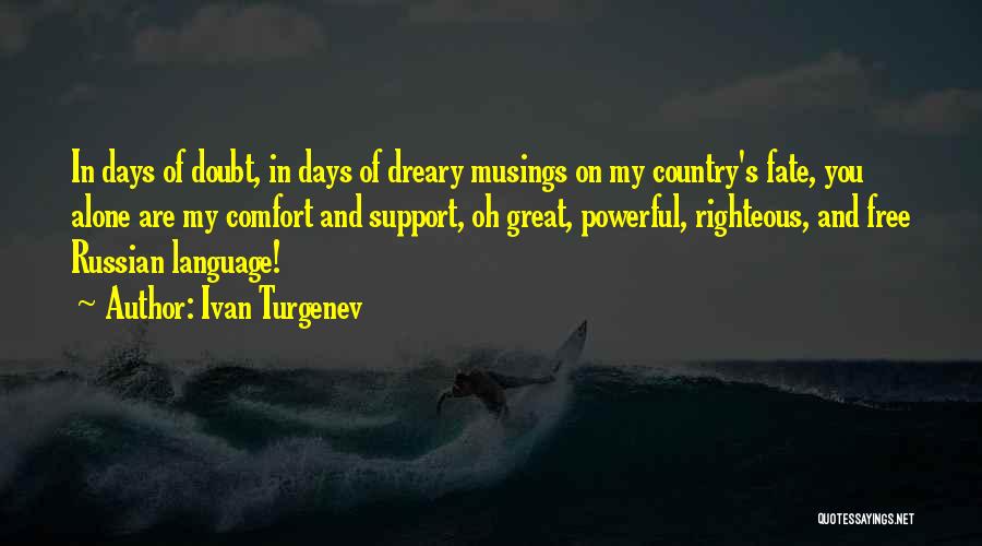 Ivan Turgenev Quotes: In Days Of Doubt, In Days Of Dreary Musings On My Country's Fate, You Alone Are My Comfort And Support,