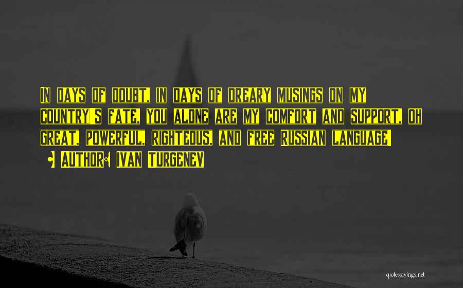 Ivan Turgenev Quotes: In Days Of Doubt, In Days Of Dreary Musings On My Country's Fate, You Alone Are My Comfort And Support,