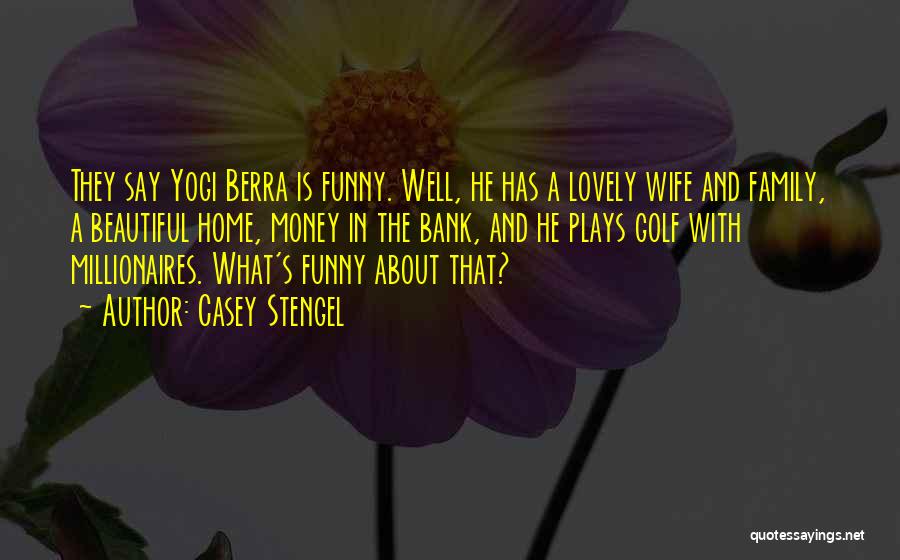 Casey Stengel Quotes: They Say Yogi Berra Is Funny. Well, He Has A Lovely Wife And Family, A Beautiful Home, Money In The