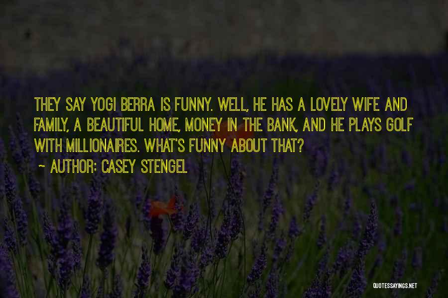 Casey Stengel Quotes: They Say Yogi Berra Is Funny. Well, He Has A Lovely Wife And Family, A Beautiful Home, Money In The