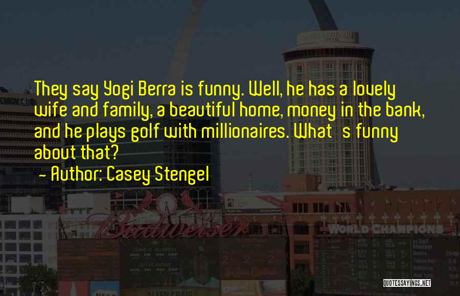 Casey Stengel Quotes: They Say Yogi Berra Is Funny. Well, He Has A Lovely Wife And Family, A Beautiful Home, Money In The