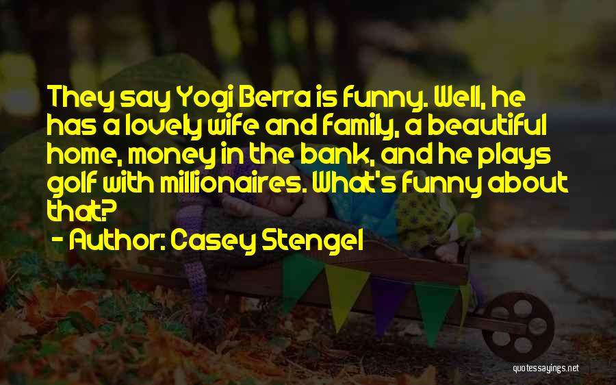 Casey Stengel Quotes: They Say Yogi Berra Is Funny. Well, He Has A Lovely Wife And Family, A Beautiful Home, Money In The