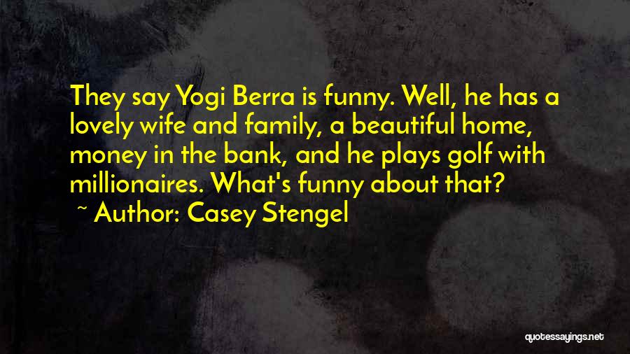 Casey Stengel Quotes: They Say Yogi Berra Is Funny. Well, He Has A Lovely Wife And Family, A Beautiful Home, Money In The