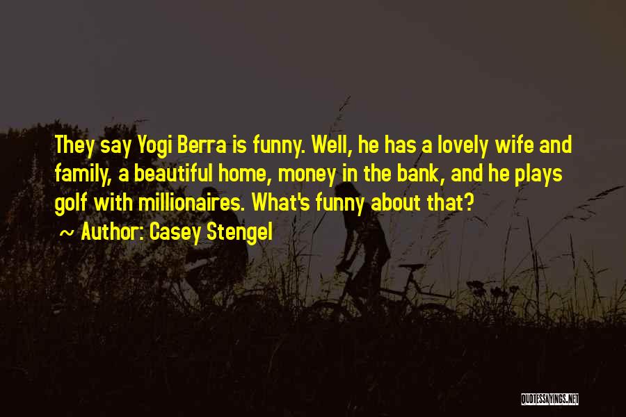 Casey Stengel Quotes: They Say Yogi Berra Is Funny. Well, He Has A Lovely Wife And Family, A Beautiful Home, Money In The