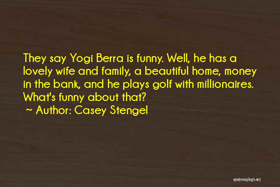 Casey Stengel Quotes: They Say Yogi Berra Is Funny. Well, He Has A Lovely Wife And Family, A Beautiful Home, Money In The