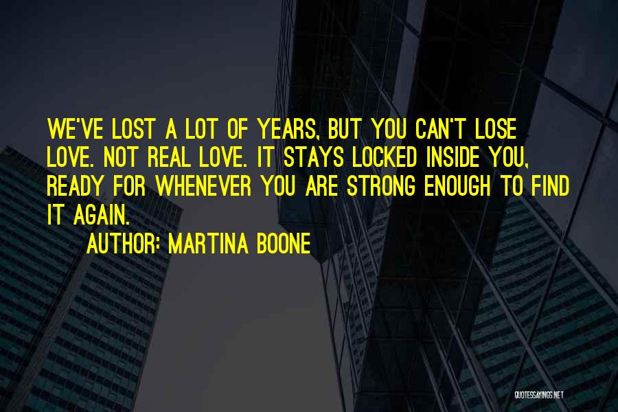 Martina Boone Quotes: We've Lost A Lot Of Years, But You Can't Lose Love. Not Real Love. It Stays Locked Inside You, Ready