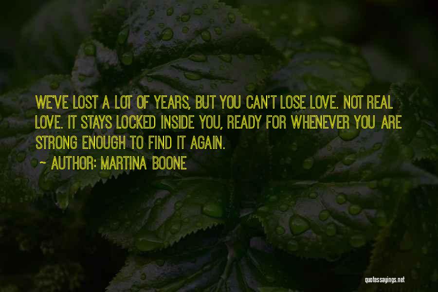 Martina Boone Quotes: We've Lost A Lot Of Years, But You Can't Lose Love. Not Real Love. It Stays Locked Inside You, Ready