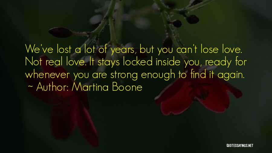 Martina Boone Quotes: We've Lost A Lot Of Years, But You Can't Lose Love. Not Real Love. It Stays Locked Inside You, Ready