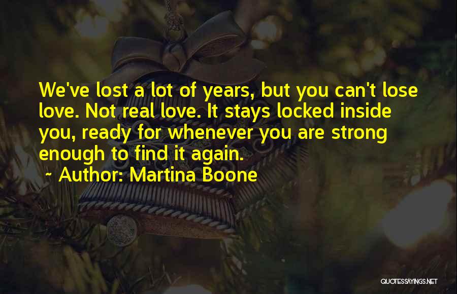 Martina Boone Quotes: We've Lost A Lot Of Years, But You Can't Lose Love. Not Real Love. It Stays Locked Inside You, Ready