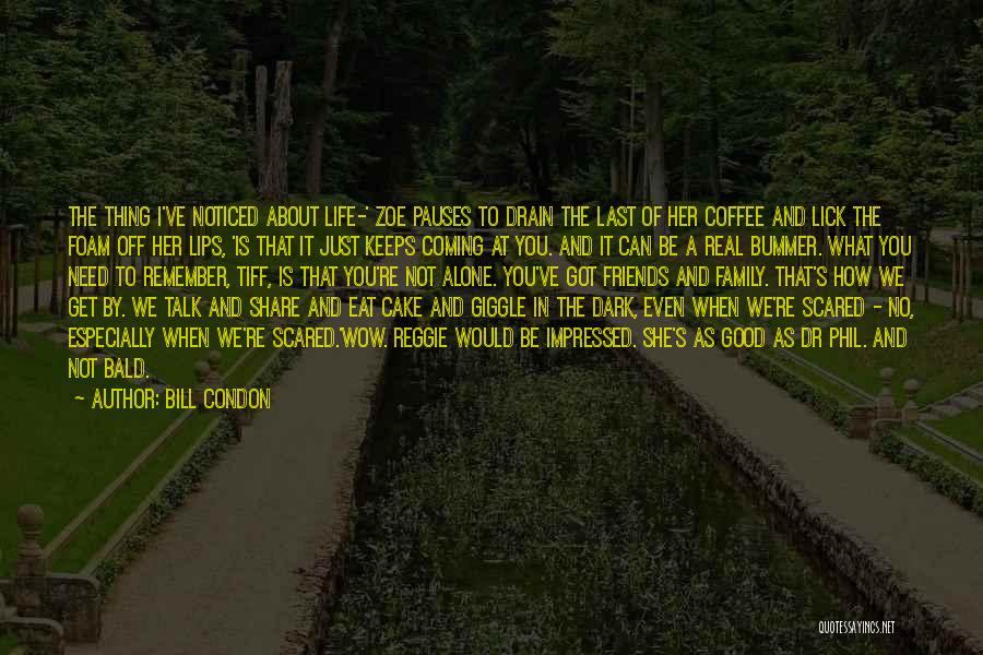 Bill Condon Quotes: The Thing I've Noticed About Life-' Zoe Pauses To Drain The Last Of Her Coffee And Lick The Foam Off