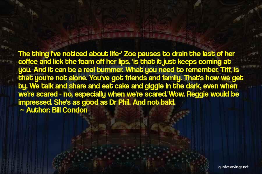 Bill Condon Quotes: The Thing I've Noticed About Life-' Zoe Pauses To Drain The Last Of Her Coffee And Lick The Foam Off