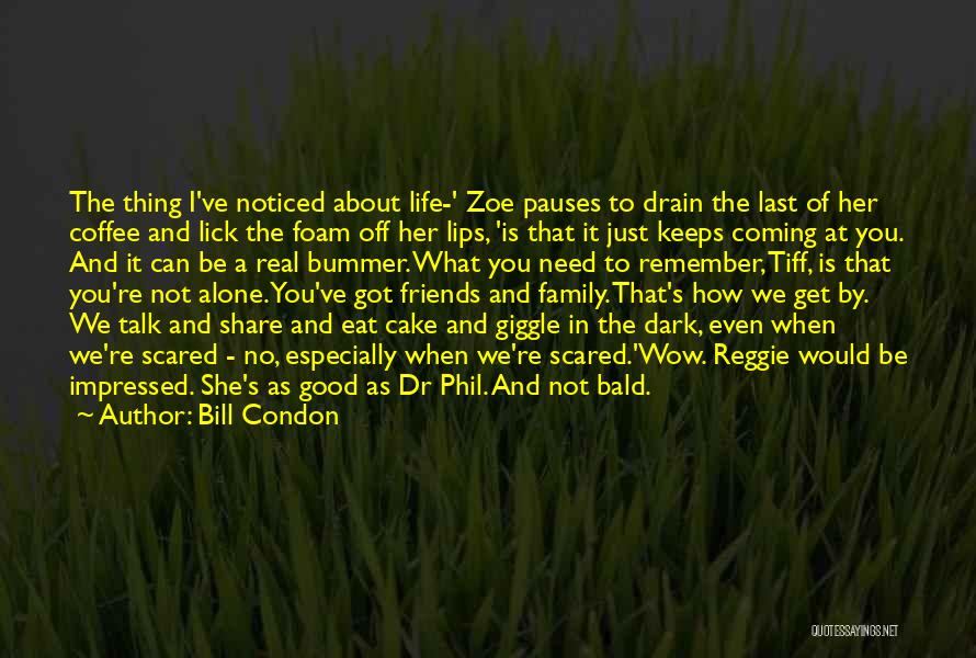 Bill Condon Quotes: The Thing I've Noticed About Life-' Zoe Pauses To Drain The Last Of Her Coffee And Lick The Foam Off