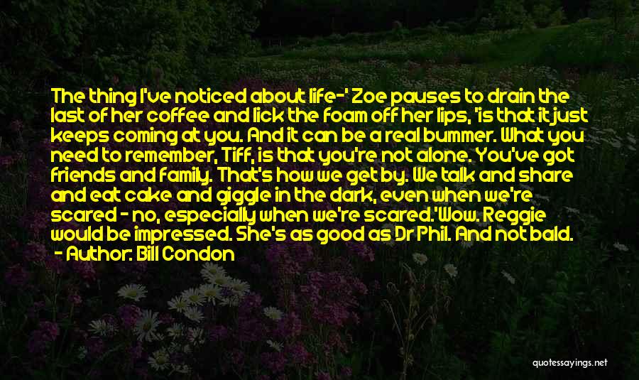 Bill Condon Quotes: The Thing I've Noticed About Life-' Zoe Pauses To Drain The Last Of Her Coffee And Lick The Foam Off